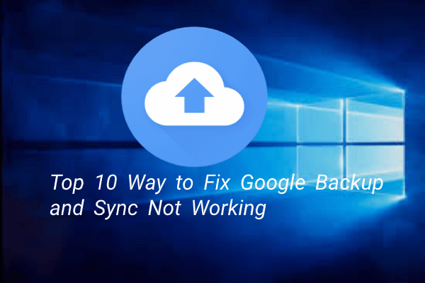 10 cách hàng đầu để Google Backup và Sync không hoạt động [Mẹo MiniTool]