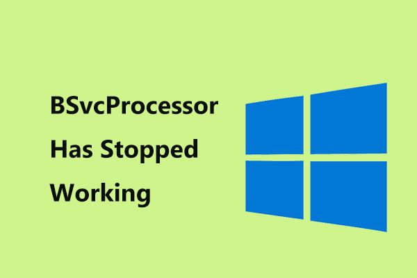 3 løsninger på 'BSvcProcessor har stoppet med at fungere' Fejl [MiniTool News]