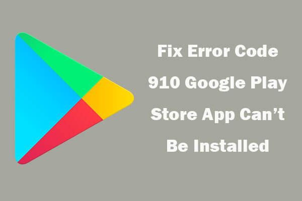 4 wskazówki, jak naprawić kod błędu 910 Nie można zainstalować aplikacji Google Play [MiniTool News]