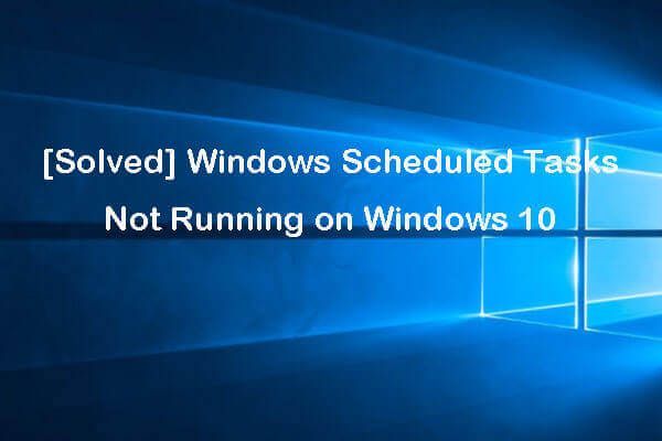 [Resuelto] Las tareas programadas de Windows no se ejecutan en Windows 10 [Noticias de MiniTool]