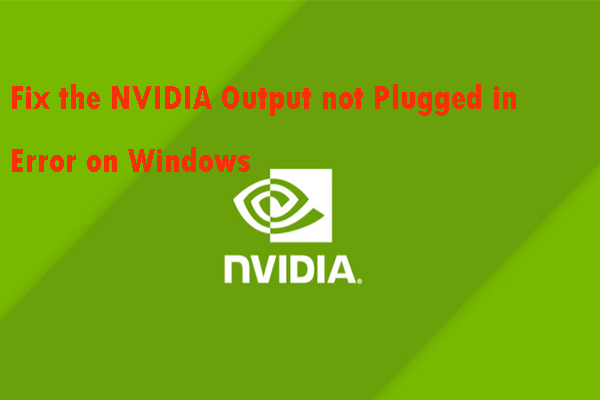 Solutions pour corriger l'erreur de sortie NVIDIA non branché [MiniTool News]