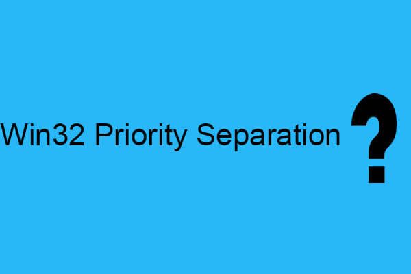 Présentation de la séparation des priorités Win32 et de son utilisation [MiniTool News]
