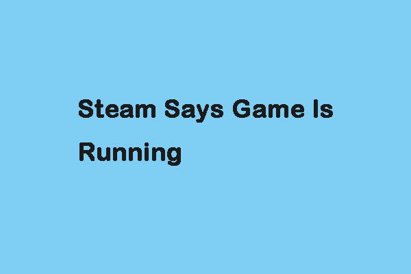 Τι να κάνετε όταν το Steam λέει ότι το παιχνίδι τρέχει; Λάβετε μεθόδους τώρα! [MiniTool News]