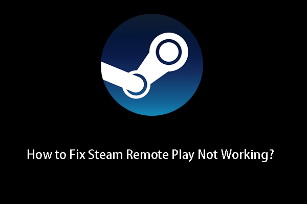Vyřešeno! - Jak opravit Steam Remote Play nefunguje? [MiniTool News]