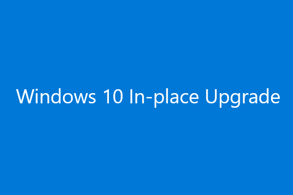 Windows 10 In-Place Upgrade: ένας αναλυτικός οδηγός [MiniTool News]