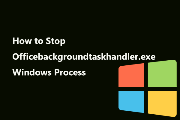 Comment arrêter le processus Windows Officebackgroundtaskhandler.exe [MiniTool News]