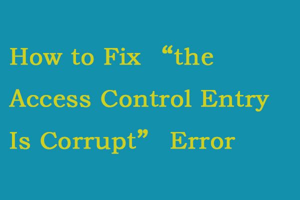 Řešení pro opravu chyby „Access Control Entry Is Corrupt“ [Novinky MiniTool]