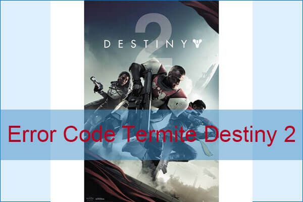 Chybový kód Termite Destiny 2: Zkuste to opravit pomocí těchto metod [MiniTool News]
