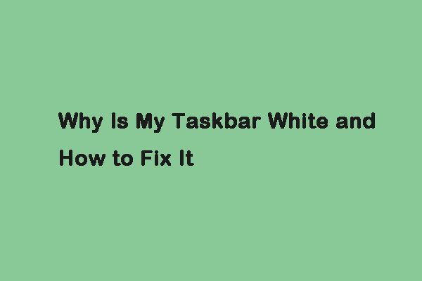 ¿Por qué mi barra de tareas es blanca? ¡Soluciones completas para el molesto problema! [Noticias de MiniTool]