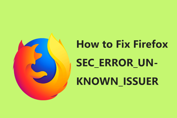 Kako preprosto popraviti Firefox SEC_ERROR_UNKNOWN_ISSUER [MiniTool News]