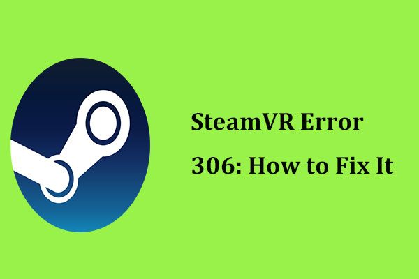 SteamVR Error 306: จะแก้ไขได้อย่างไร? ดูคำแนะนำ! [MiniTool News]