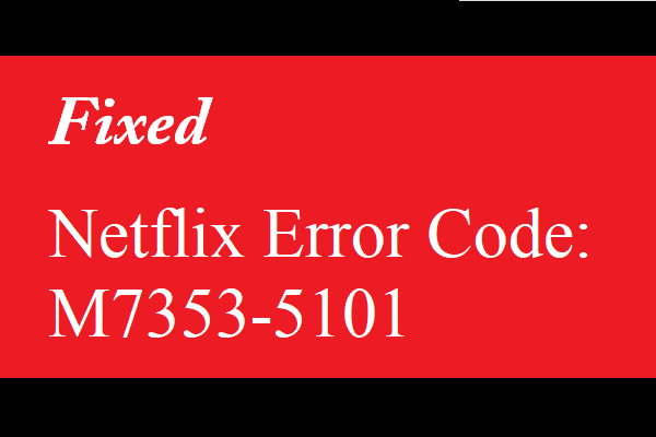 วิธีแก้ไขรหัสข้อผิดพลาด Netflix: M7353-5101 ลองใช้วิธีการเหล่านี้ [MiniTool News]