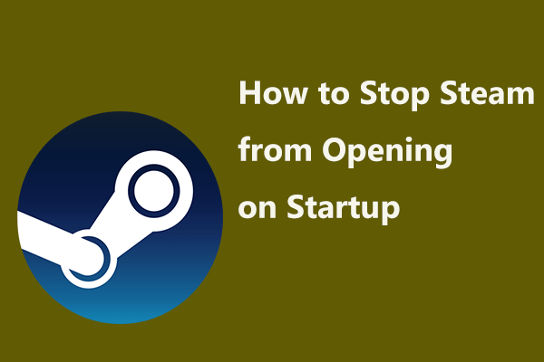 Jak zatrzymać otwieranie Steam podczas uruchamiania w systemie Windows lub Mac [MiniTool News]