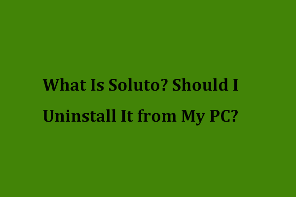 Was ist Soluto? Sollte ich es von meinem PC deinstallieren? Hier ist ein Leitfaden! [MiniTool News]