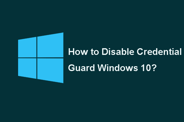 2 modi efficaci per disabilitare Credential Guard Windows 10 [MiniTool News]