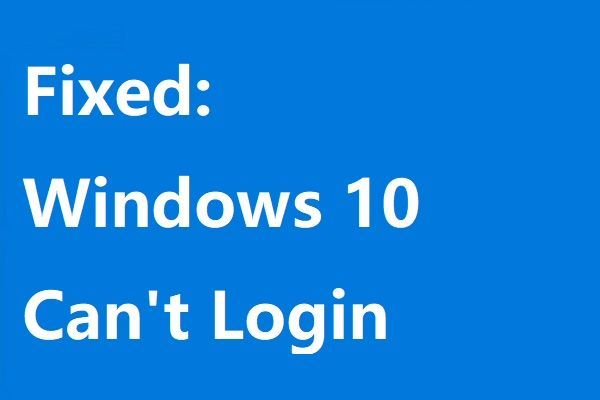 Windows 10 không thể đăng nhập? Hãy thử các phương pháp có sẵn này! [Tin tức MiniTool]