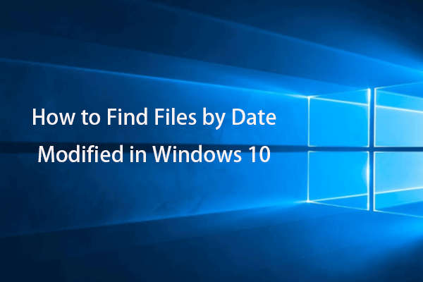 Como encontrar arquivos por data de modificação no Windows 10 [MiniTool News]