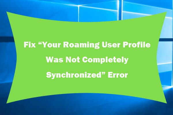 Korrigieren Sie, dass Ihr Roaming-Benutzerprofil nicht vollständig synchronisiert wurde [MiniTool News]