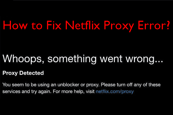 [Επίλυση] Netflix: Φαίνεται ότι χρησιμοποιείτε ένα πρόγραμμα αποκλεισμού ή διακομιστή μεσολάβησης [MiniTool News]