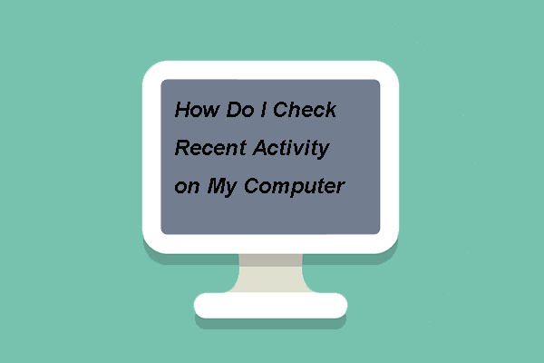 Hvordan sjekker jeg nylig aktivitet på datamaskinen min? Se på denne guiden [MiniTool News]