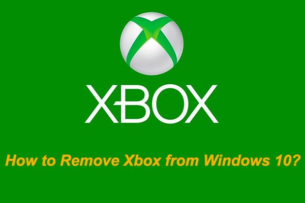 Ako môžete odstrániť Xbox z počítača so systémom Windows 10? [MiniTool News]