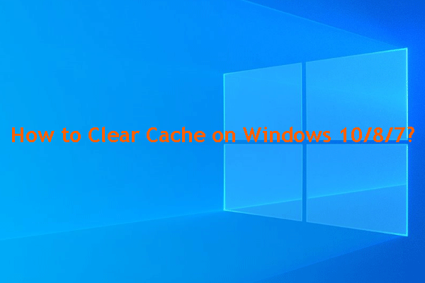 คำแนะนำบางประการเกี่ยวกับวิธีล้างแคชใน Windows 10/8/7